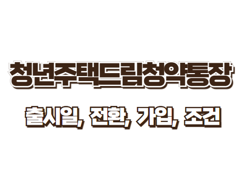 청년주택드림청약통장 출시일, 전환, 가입, 조건