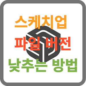 스케치업 파일 버전 낮추는 방법