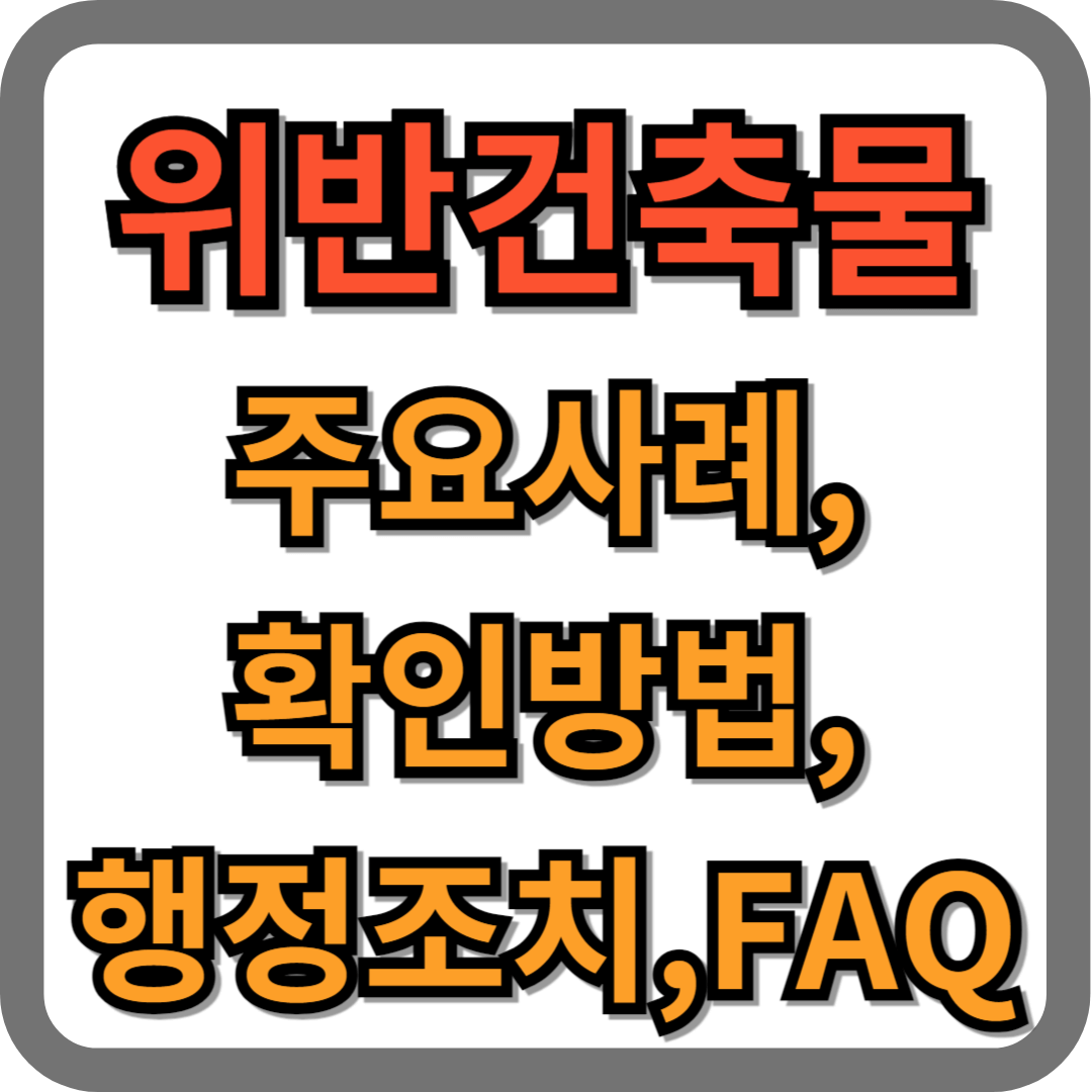 위반건축물 주요사례, 확인방법, 행정조치, FAQ