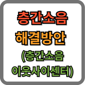 층간소음 해결방안 (층간소음 이웃사이센터)